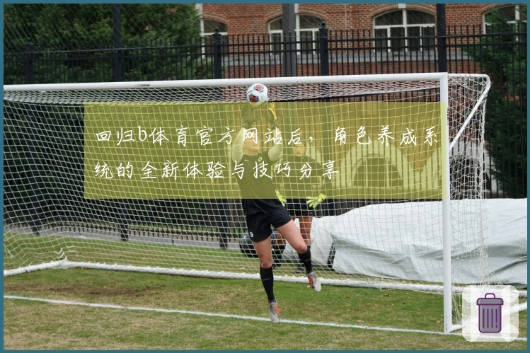 回归b体育官方网站后,角色养成系统的全新体验与技巧分享